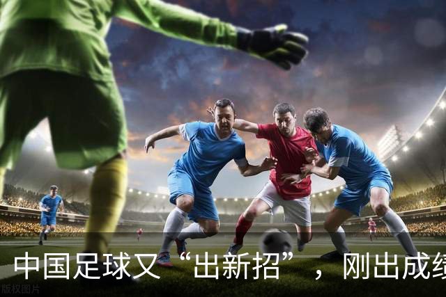 中国足球又“出新招”，刚出成绩就换人，克劳琛白疼了！