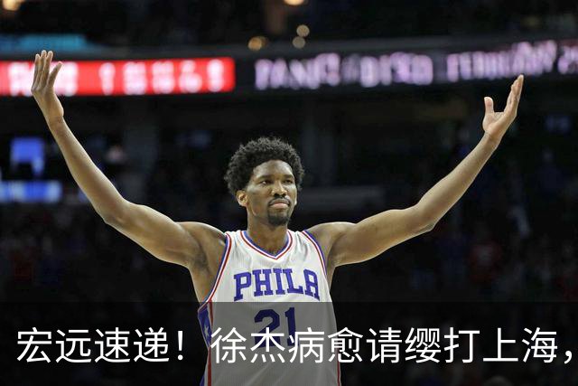 宏远速递！徐杰病愈请缨打上海，陈老板做重要决定，徐昕拉胯创纪录